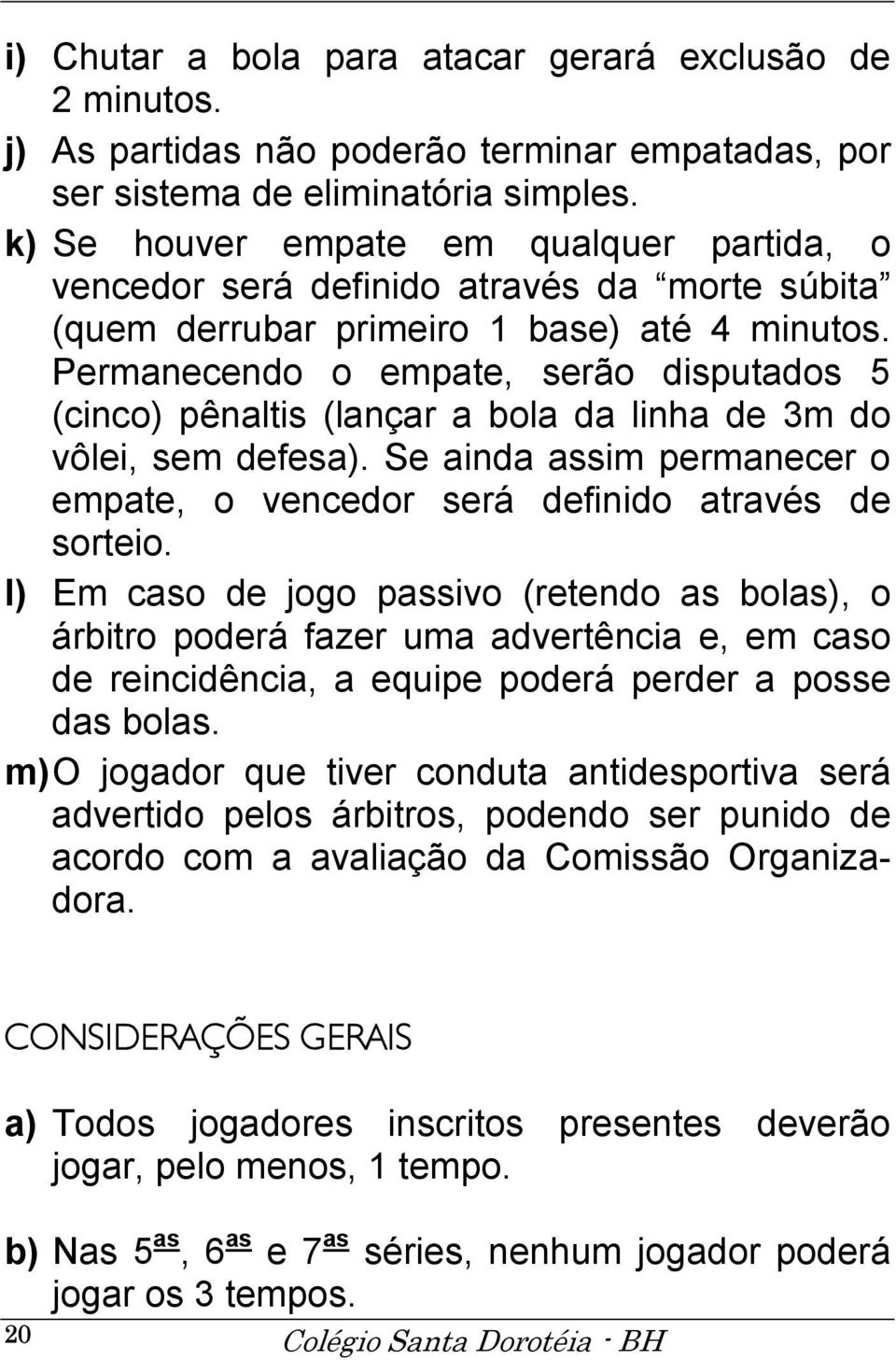 Permanecendo o empate, serão disputados 5 (cinco) pênaltis (lançar a bola da linha de 3m do vôlei, sem defesa). Se ainda assim permanecer o empate, o vencedor será definido através de sorteio.