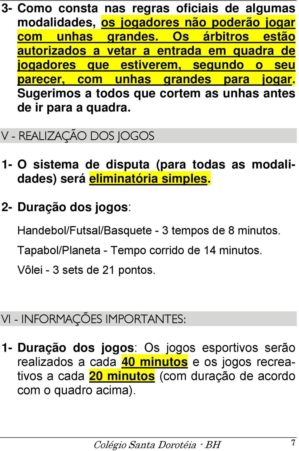 Sugerimos a todos que cortem as unhas antes de ir para a quadra. V - REALIZAÇÃO DOS JOGOS 1- O sistema de disputa (para todas as modalidades) será eliminatória simples.