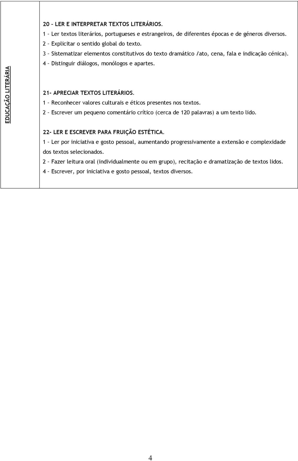 1 Reconhecer valores culturais e éticos presentes nos textos. 2 Escrever um pequeno comentário crítico (cerca de 120 palavras) a um texto lido. 22- LER E ESCREVER PARA FRUIÇÃO ESTÉTICA.