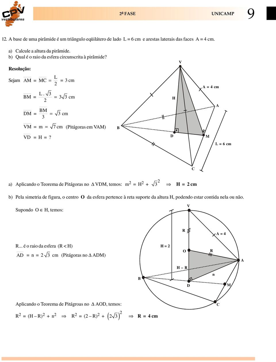 D M L = 6 cm C a) Aplicando o Teorema de Pitágoras no VDM, temos: m = H + 3 H = cm b) Pela simetria de figura, o centro O da esfera pertence à reta suporte da altura H, podendo estar