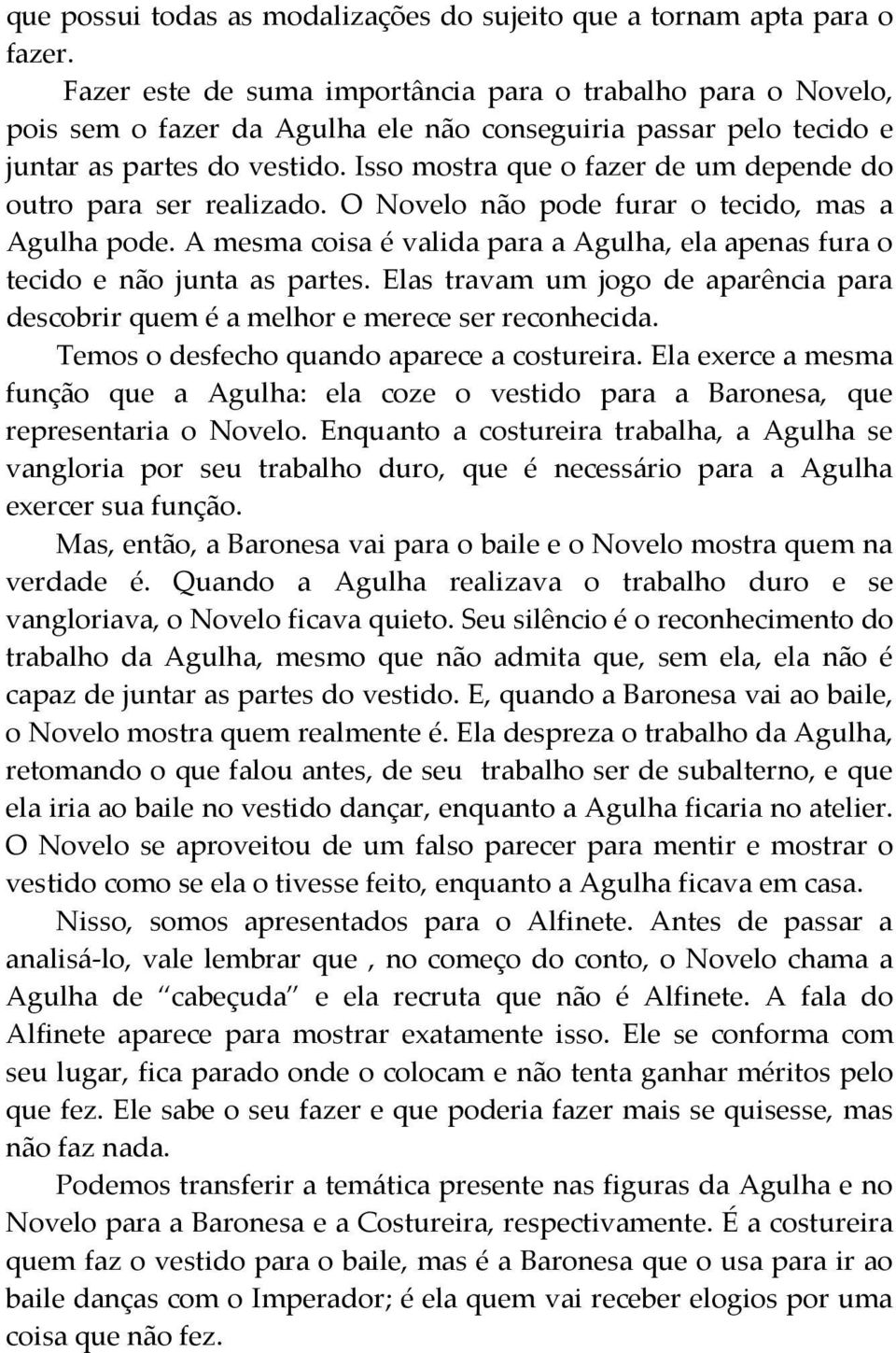 Isso mostra que o fazer de um depende do outro para ser realizado. O Novelo não pode furar o tecido, mas a Agulha pode.