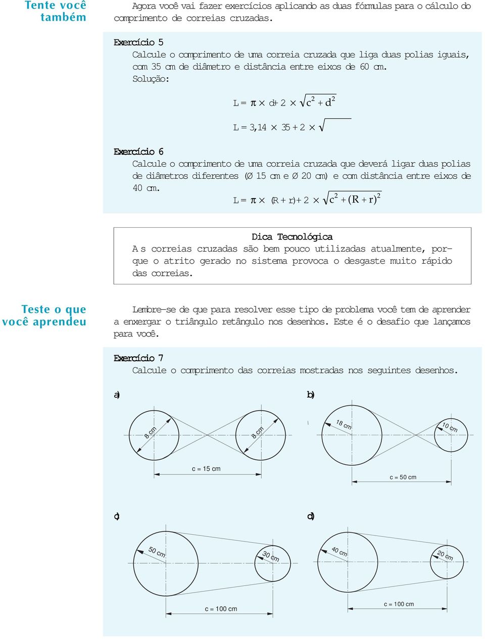 Solução: L = p d+ 2 2 + d 2 L = 3,14 3 + 2 Exeríio 6 Calule o omprimento de uma orreia ruzada que deverá ligar duas polias de diâmetros diferentes (Ø 1 m e Ø 20 m) e om distânia entre eixos de 40 m.