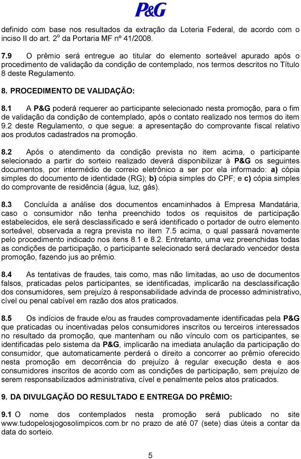 1 A P&G poderá requerer ao participante selecionado nesta promoção, para o fim de validação da condição de contemplado, após o contato realizado nos termos do item 9.