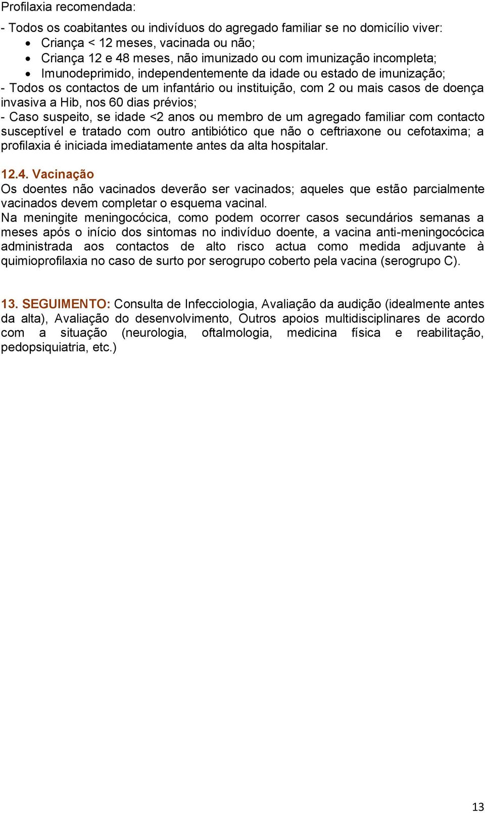 prévios; - Caso suspeito, se idade <2 anos ou membro de um agregado familiar com contacto susceptível e tratado com outro antibiótico que não o ceftriaxone ou cefotaxima; a profilaxia é iniciada