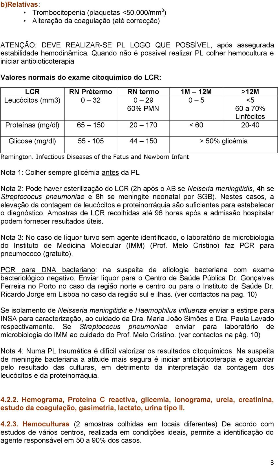 0 5 <5 60 a 70% Linfócitos Proteínas (mg/dl) 65 150 20 170 < 60 20-40 Glicose (mg/dl) 55-105 44 150 > 50% glicémia Remington.