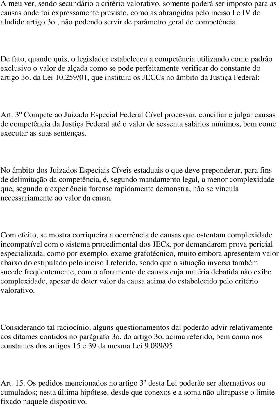 De fato, quando quis, o legislador estabeleceu a competência utilizando como padrão exclusivo o valor de alçada como se pode perfeitamente verificar do constante do artigo 3o. da Lei 10.