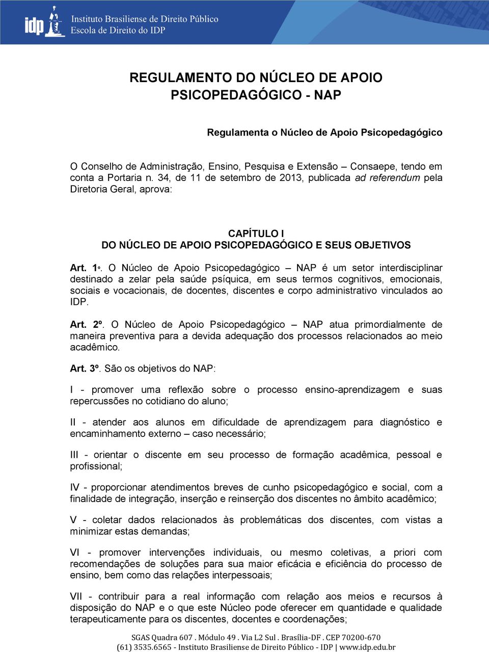 O Núcleo de Apoio Psicopedagógico NAP é um setor interdisciplinar destinado a zelar pela saúde psíquica, em seus termos cognitivos, emocionais, sociais e vocacionais, de docentes, discentes e corpo