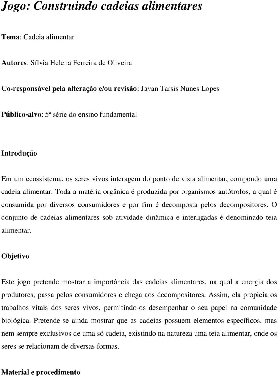 Toda a matéria orgânica é produzida por organismos autótrofos, a qual é consumida por diversos consumidores e por fim é decomposta pelos decompositores.