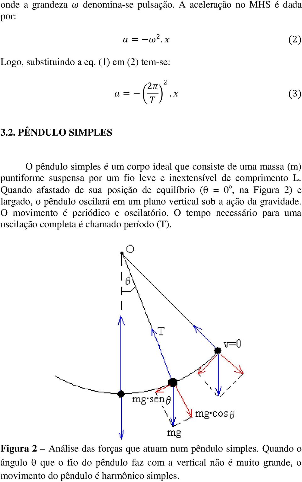 Quando afastado de sua posição de equilíbrio ( = 0 o, na Figura 2) e largado, o pêndulo oscilará em um plano vertical sob a ação da gravidade. O movimento é periódico e oscilatório.