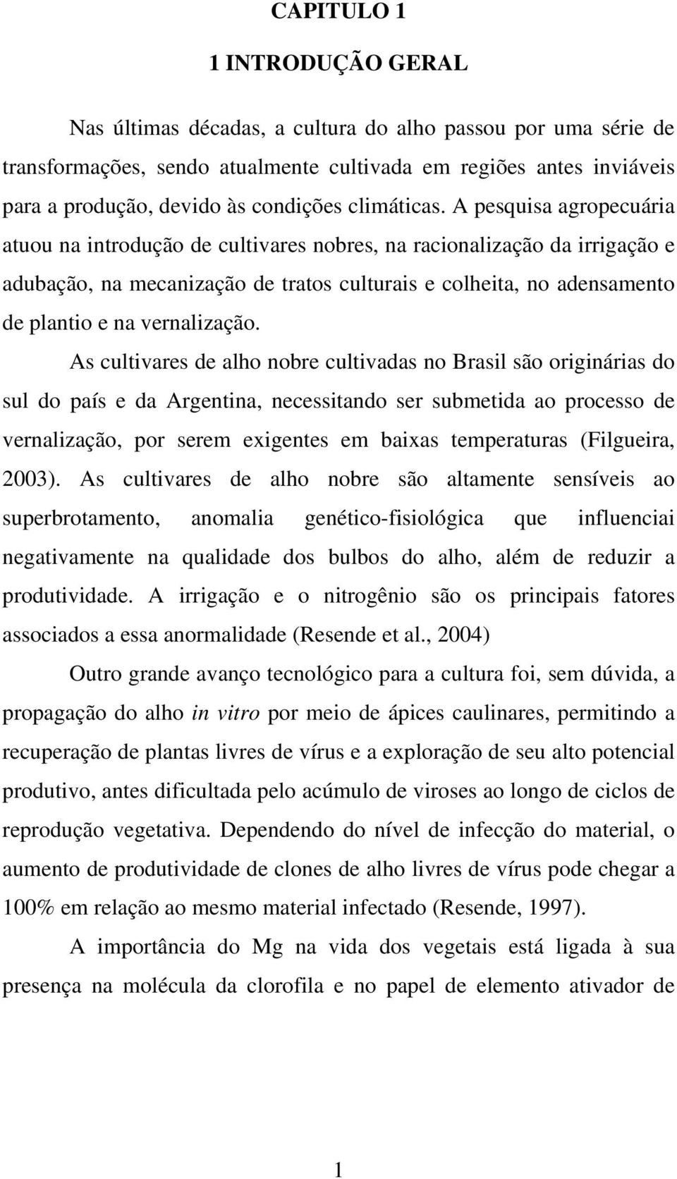 A pesquisa agropecuária atuou na introdução de cultivares nobres, na racionalização da irrigação e adubação, na mecanização de tratos culturais e colheita, no adensamento de plantio e na vernalização.