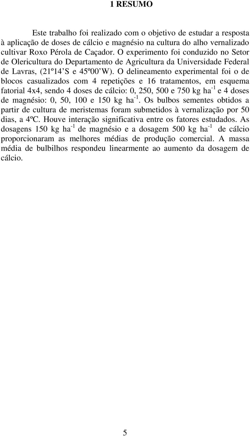 O delineamento experimental foi o de blocos casualizados com 4 repetições e 16 tratamentos, em esquema fatorial 4x4, sendo 4 doses de cálcio: 0, 250, 500 e 750 kg ha -1 e 4 doses de magnésio: 0, 50,