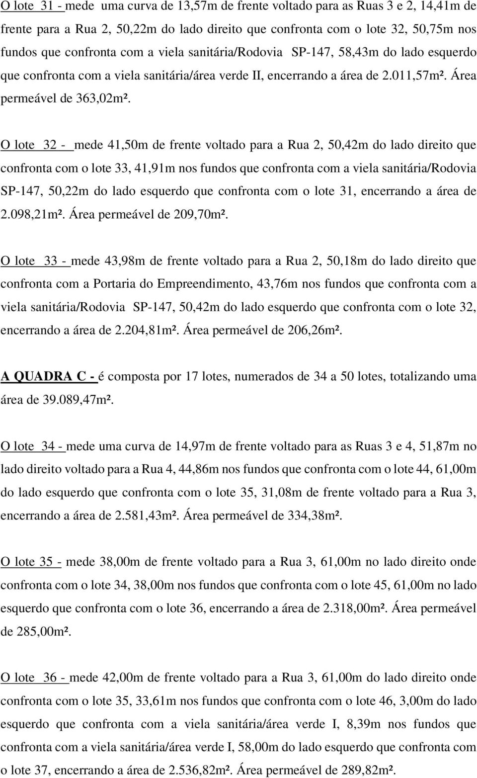 O lote 32 - mede 41,50m de frente voltado para a Rua 2, 50,42m do lado direito que confronta com o lote 33, 41,91m nos fundos que confronta com a viela sanitária/rodovia SP-147, 50,22m do lado