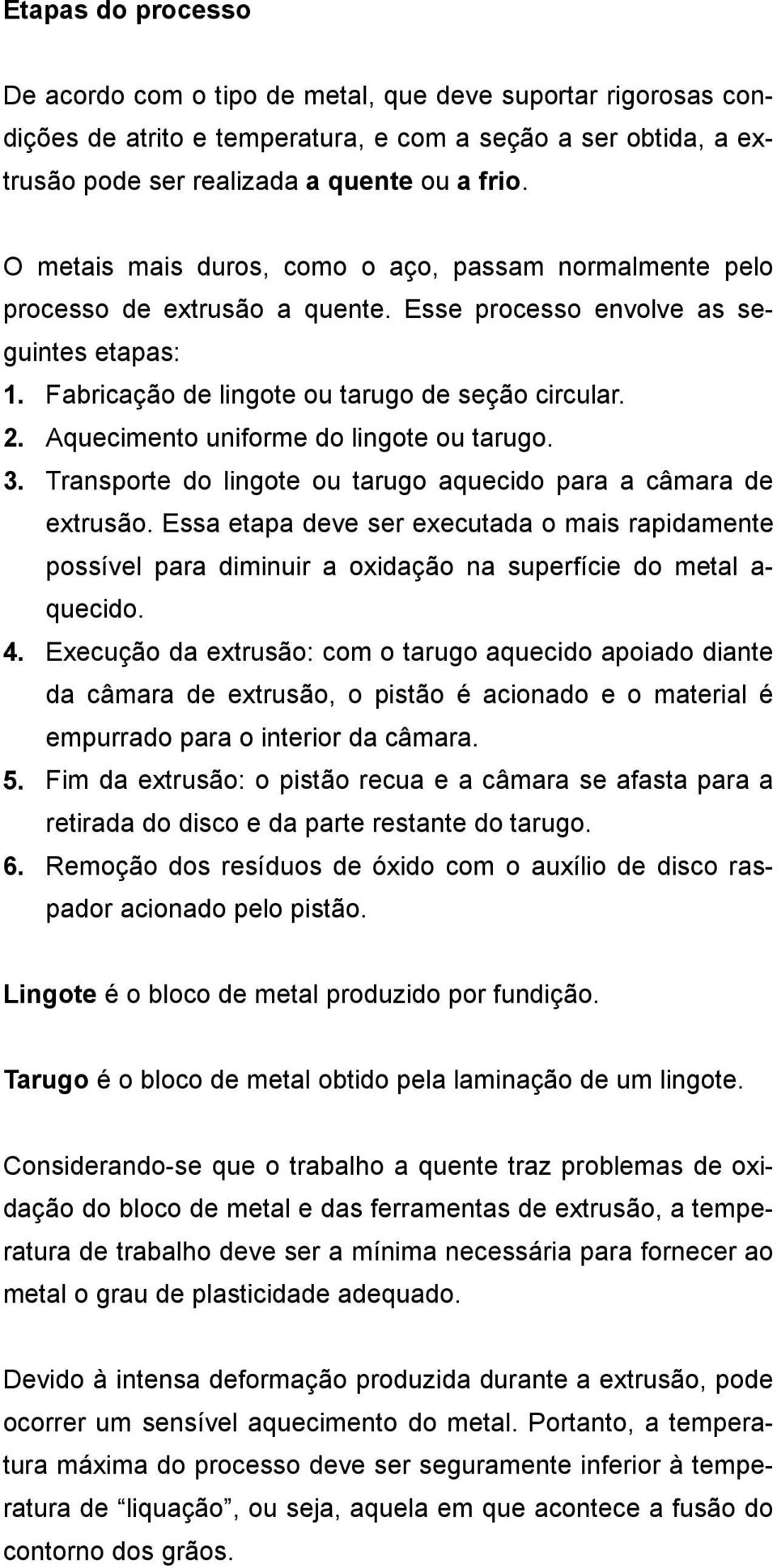 Aquecimento uniforme do lingote ou tarugo. 3. Transporte do lingote ou tarugo aquecido para a câmara de extrusão.