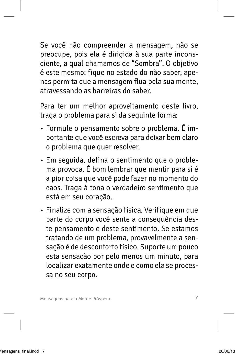 Para ter um melhor aproveitamento deste livro, traga o problema para si da seguinte forma: Formule o pensamento sobre o problema.