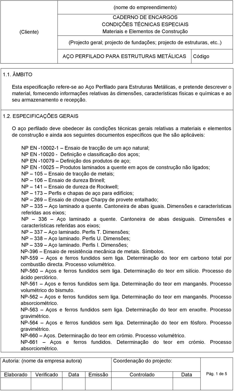 ESPECIFICAÇÕES GERAIS O aço perfilado deve obedecer às condições técnicas gerais relativas a materiais e elementos de construção e ainda aos seguintes documentos específicos que lhe são aplicáveis: