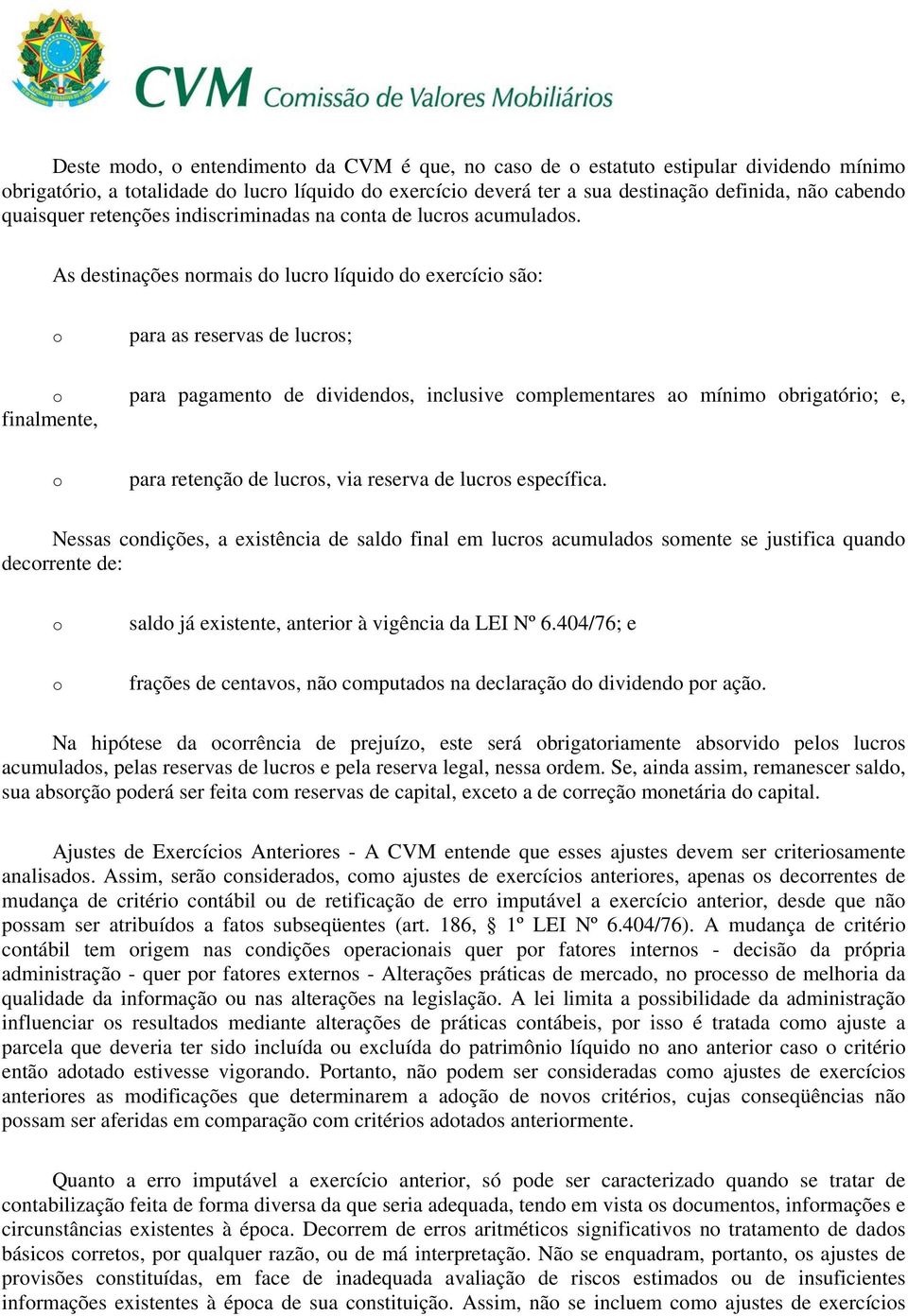 As destinações nrmais d lucr líquid d exercíci sã: para as reservas de lucrs; para pagament de dividends, inclusive cmplementares a mínim brigatóri; e, finalmente, para retençã de lucrs, via reserva