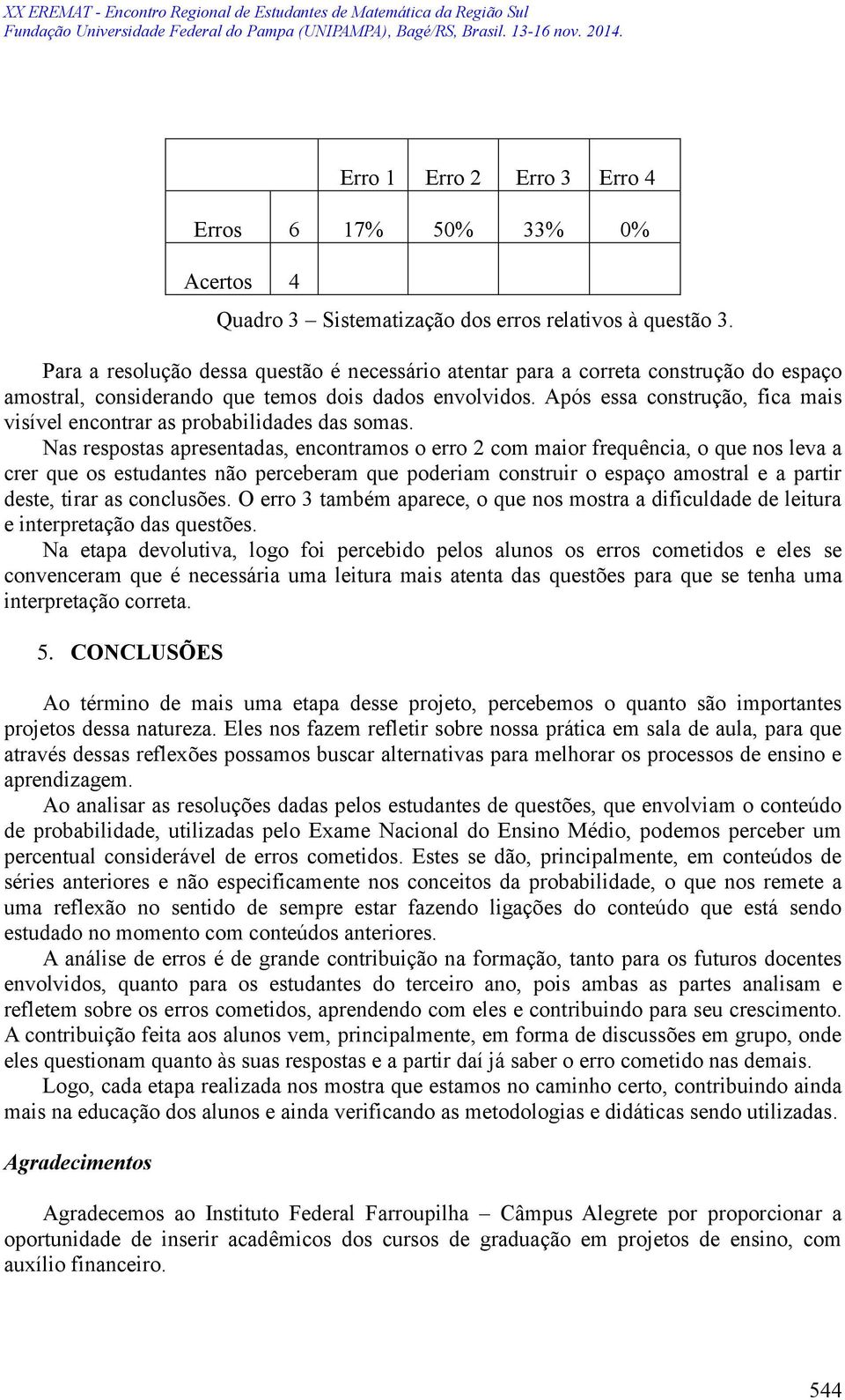 Nas respostas apresentadas, encontramos o erro 2 com maior frequência, o que nos leva a crer que os estudantes não perceberam que poderiam construir o espaço amostral e a partir deste, tirar as