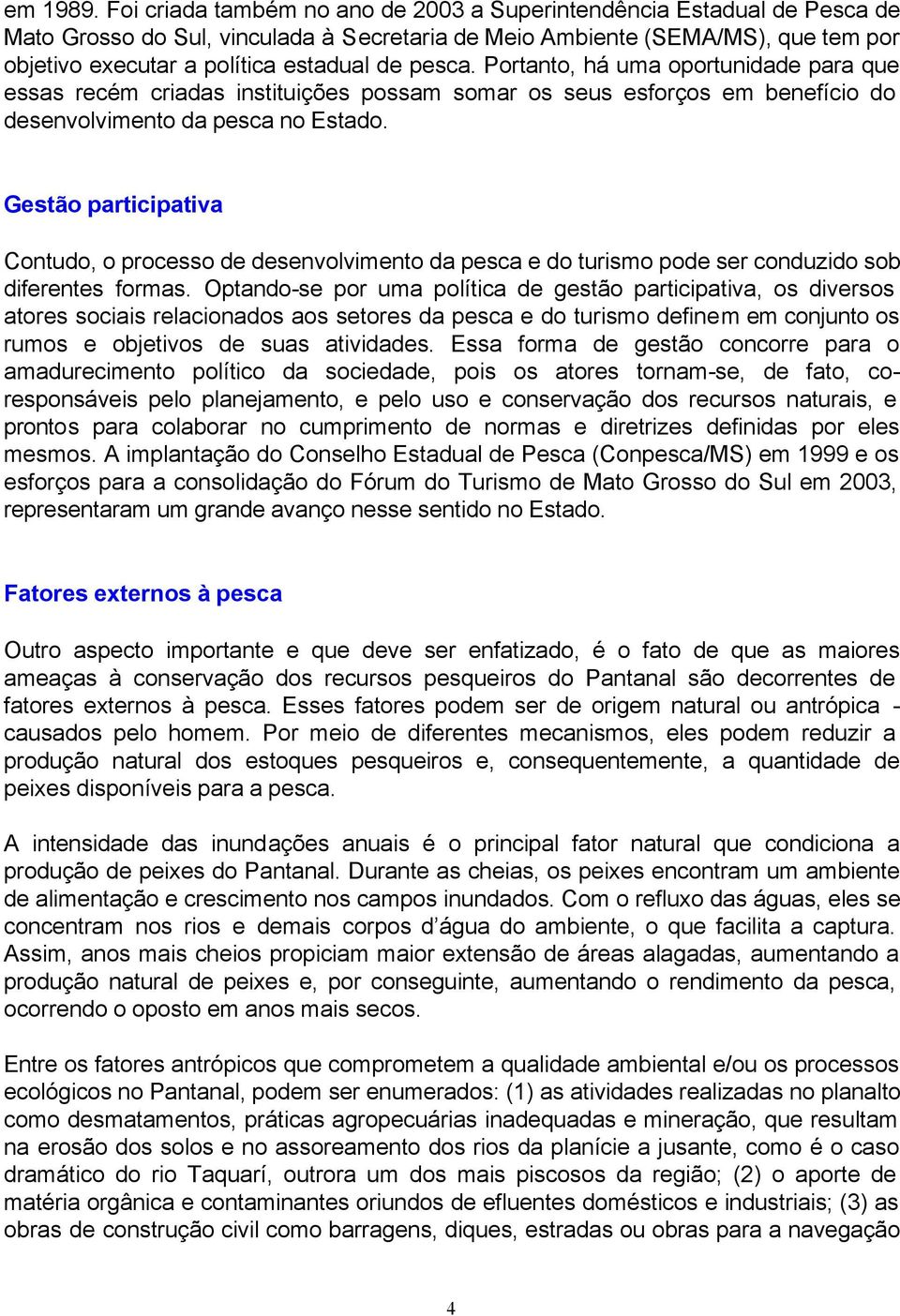 pesca. Portanto, há uma oportunidade para que essas recém criadas instituições possam somar os seus esforços em benefício do desenvolvimento da pesca no Estado.