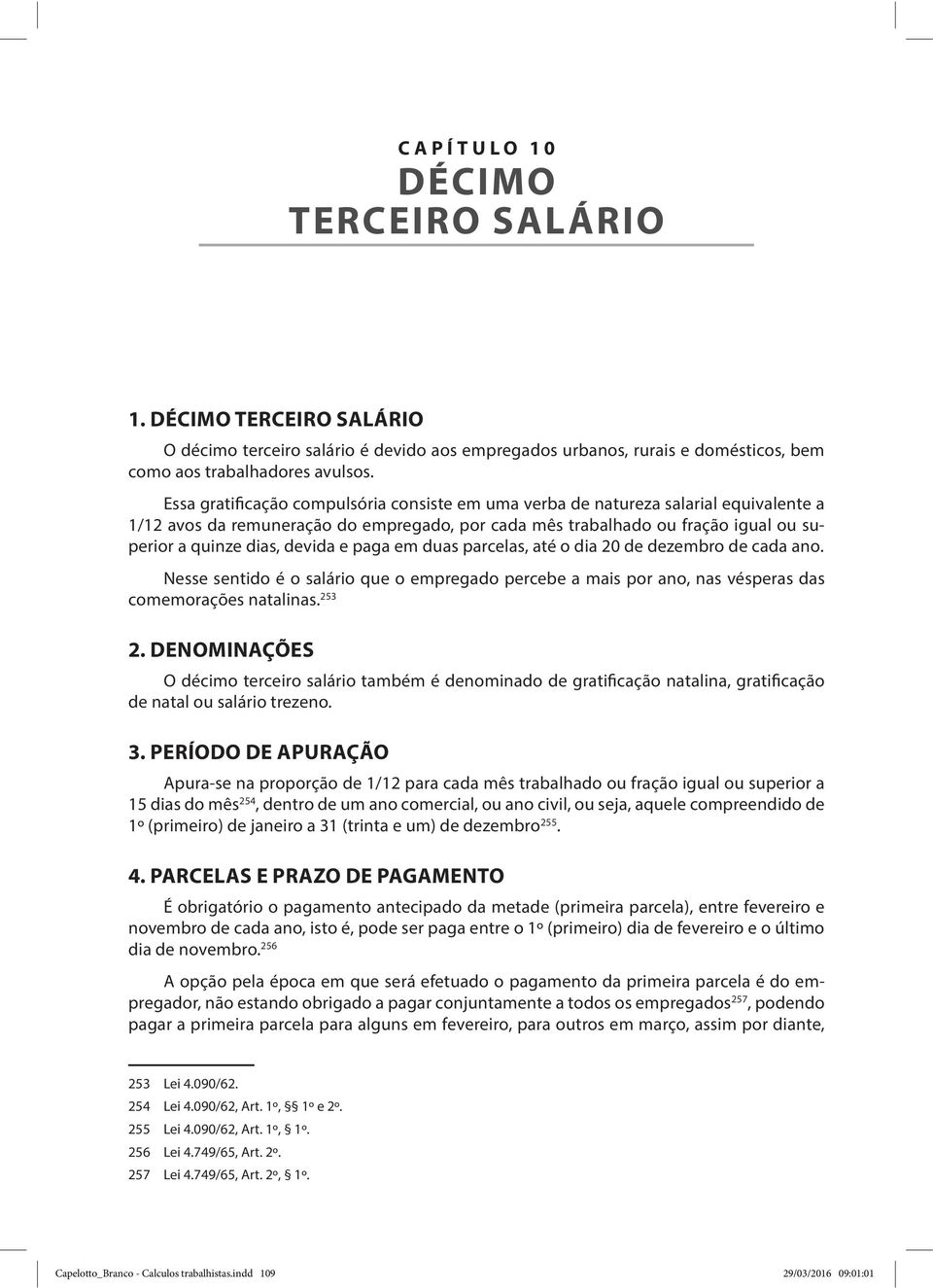 Essa gratificação compulsória consiste em uma verba de natureza salarial equivalente a 1/12 avos da remuneração do empregado, por cada mês trabalhado ou fração igual ou superior a quinze dias, devida