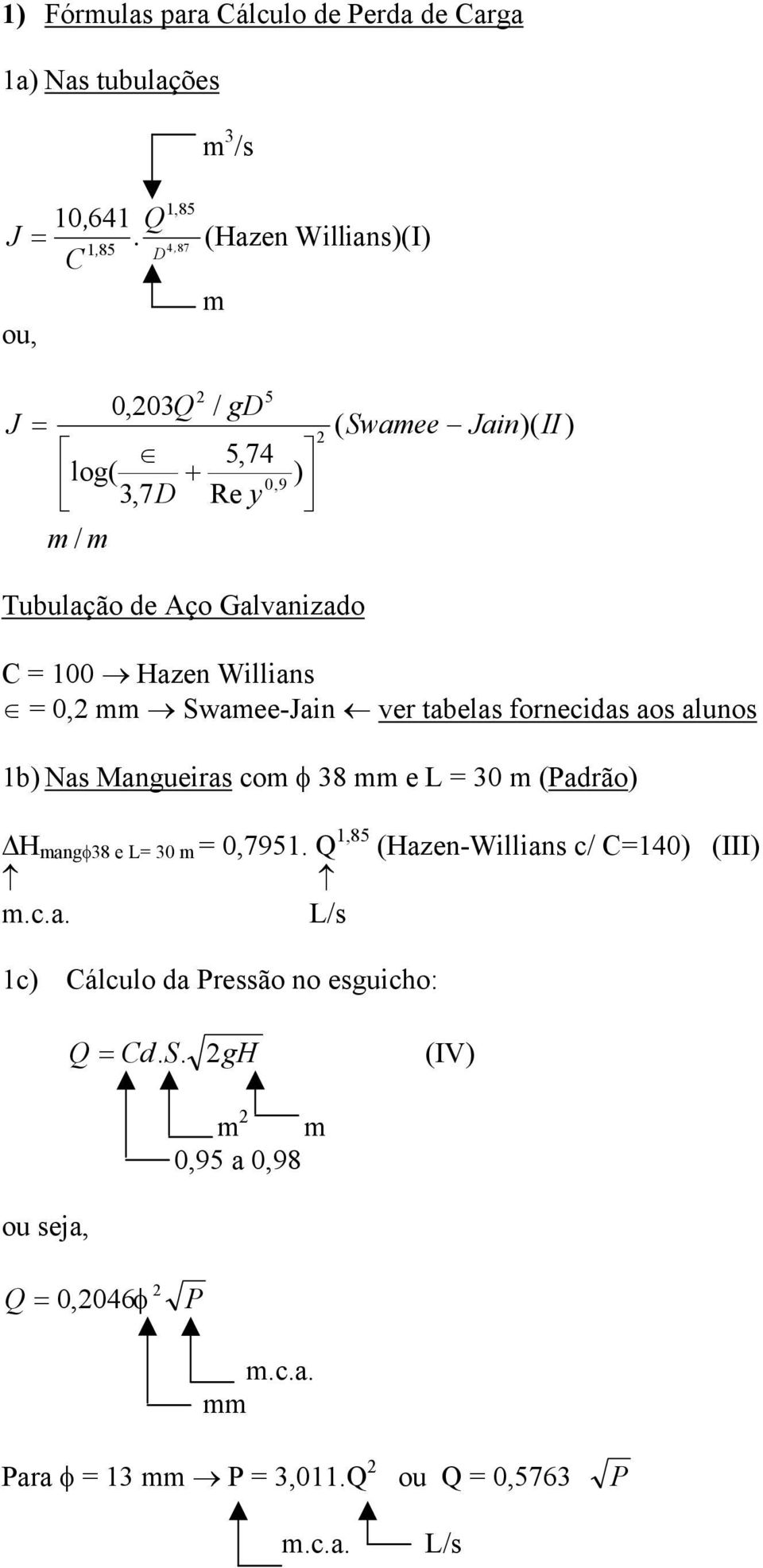 Galvanizado C = 100 Hazen Willians = 0,2 mm Swamee-Jain ver tabelas fornecidas aos alunos 1b) Nas Mangueiras com φ 38 mm e L = 30 m (Padrão) H mangφ38 e