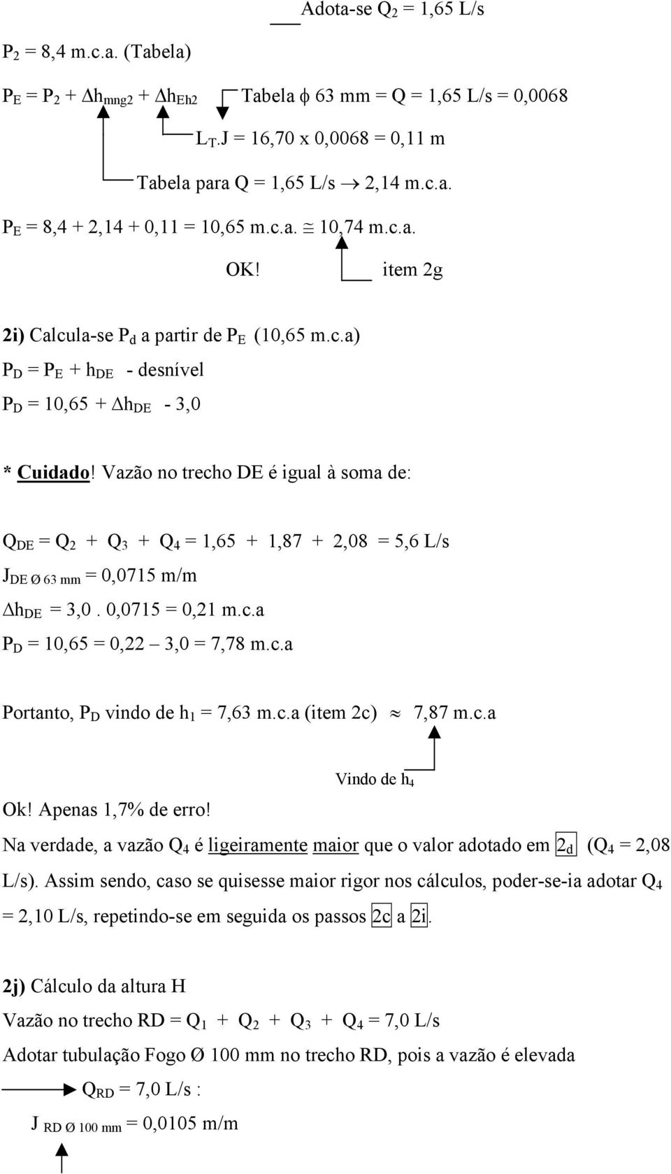 Vazão no trecho DE é igual à soma de: Q DE = Q 2 + Q 3 + Q 4 = 1,65 + 1,87 + 2,08 = 5,6 L/s J DE mm = 0,0715 m/m h DE = 3,0. 0,0715 = 0,21 m.c.a P D = 10,65 = 0,22 3,0 = 7,78 m.c.a Portanto, P D vindo de h 1 = 7,63 m.