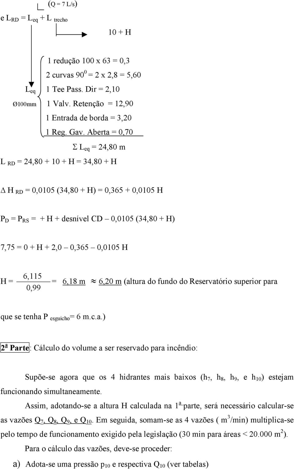 6,115 0,99 = 6,18 m 6,20 m (altura do fundo do Reservatório superior para que se tenha P esguicho = 6 m.c.a.) 2 a Parte: Cálculo do volume a ser reservado para incêndio: Supõe-se agora que os 4 hidrantes mais baixos (h 7, h 8, h 9, e h 10 ) estejam funcionando simultaneamente.