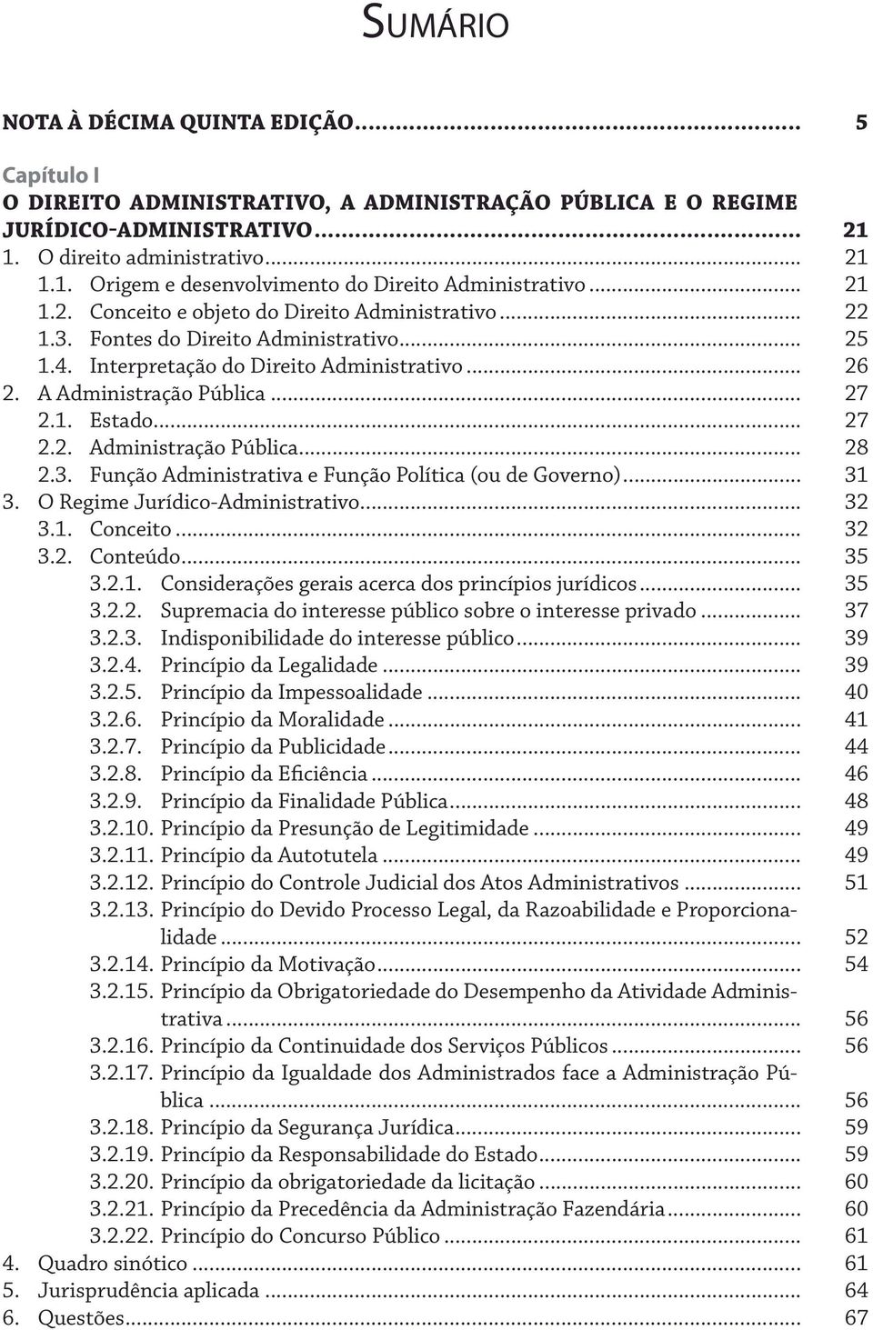 .. 27 2.2. Administração Pública... 28 2.3. Função Administrativa e Função Política (ou de Governo)... 31 3. O Regime Jurídico-Administrativo... 32 3.1. Conceito... 32 3.2. Conteúdo... 35 3.2.1. Considerações gerais acerca dos princípios jurídicos.