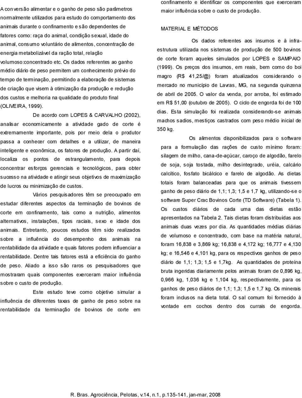 Os dados referentes ao ganho médio diário de peso permitem um conhecimento prévio do tempo de terminação, permitindo a elaboração de sistemas de criação que visem à otimização da produção e redução