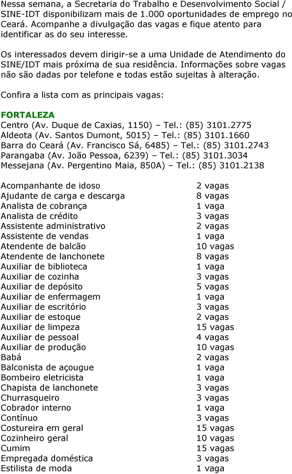 Informações sobre vagas não são dadas por telefone e todas estão sujeitas à alteração. Confira a lista com as principais vagas: FORTALEZA Centro (Av. Duque de Caxias, 1150) Tel.: (85) 3101.