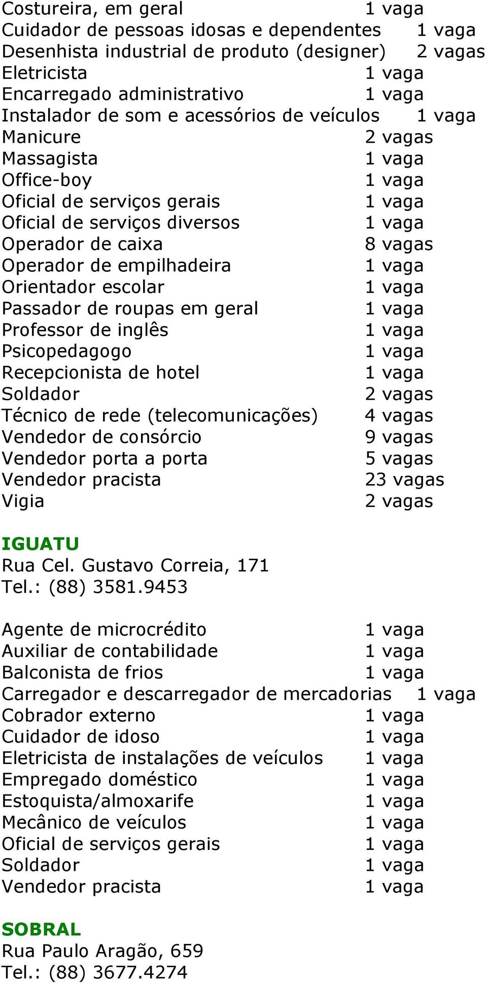 Psicopedagogo Recepcionista de hotel Soldador Técnico de rede (telecomunicações) Vendedor de consórcio 9 vagas Vendedor porta a porta 2 Vigia IGUATU Rua Cel. Gustavo Correia, 171 Tel.: (88) 3581.