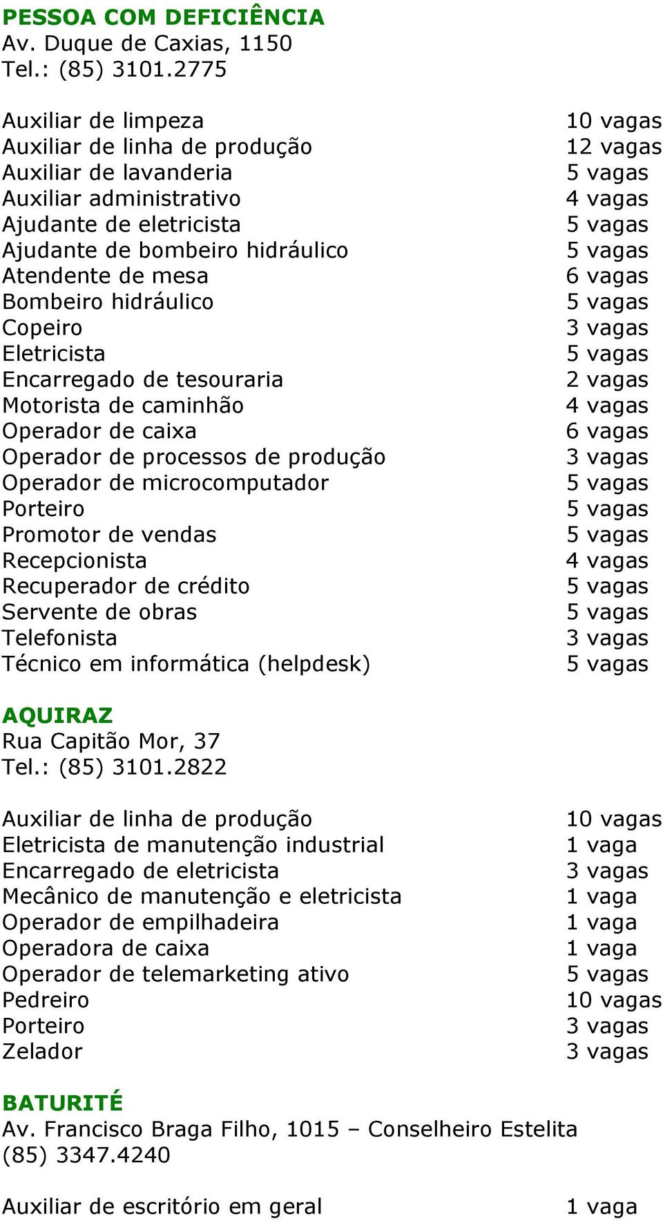 Motorista de caminhão Operador de caixa Operador de processos de produção Operador de microcomputador Recepcionista Recuperador de crédito Servente de obras Telefonista Técnico em informática