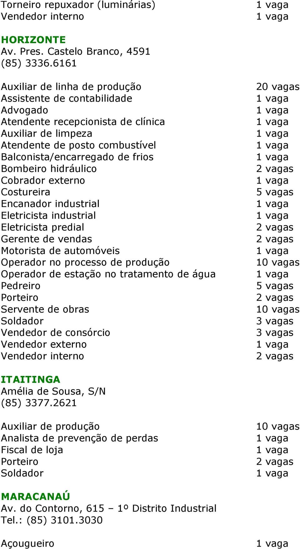 Encanador industrial Eletricista industrial Eletricista predial Gerente de vendas Motorista de automóveis Operador no processo de produção Operador de estação no tratamento de água Servente