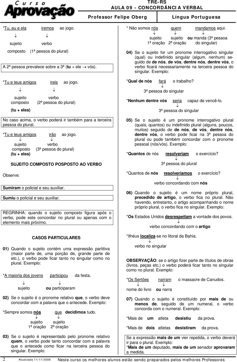 composto (3ª pessoa do plural) (tu + eles) SUJEITO COMPOSTO POSPOSTO AO VERBO Sumiram o policial e seu auxiliar. Sumiu o policial e seu auxiliar.