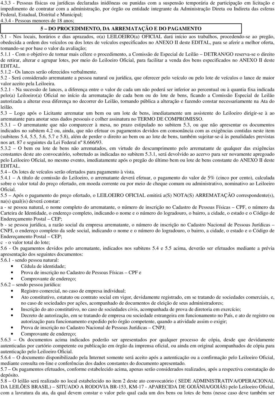 1 - Nos locais, horários e dias aprazados, o(a) LEILOEIRO(a) OFICIAL dará início aos trabalhos, procedendo-se ao pregão, obedecida a ordem dos veículos ou dos lotes de veículos especificados no ANEXO