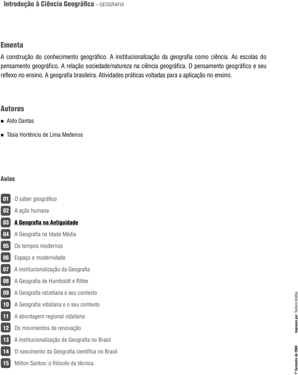 Autores Aldo Dantas Tásia Hortêncio de Lima Medeiros Aulas 01 O saber geográfico 02 A ação humana 03 A Geografia na Antiguidade 04 A Geografia na Idade Média 05 Os tempos modernos 06 Espaço e