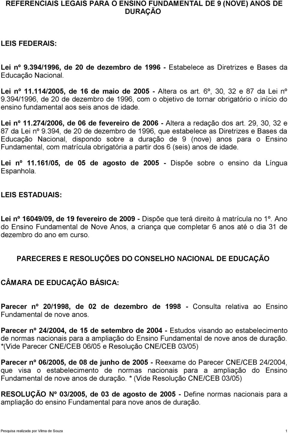 394/1996, de 20 de dezembro de 1996, com o objetivo de tornar obrigatório o início do ensino fundamental aos seis anos de idade. Lei nº 11.