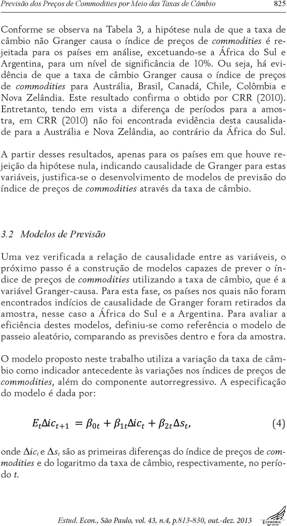 Ou seja, há evidência de que a taxa de câmbio Granger causa o índice de preços de commodities para Austrália, Brasil, Canadá, Chile, Colômbia e Nova Zelândia.