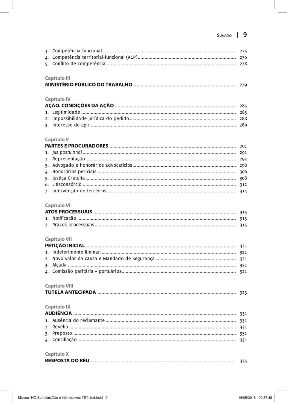 Advogado e honorários advocatícios... 298 4. Honorários periciais... 306 5. Justiça Gratuita... 308 6. Litisconsórcio... 312 7. Intervenção de terceiros... 314 Capítulo VI ATOS PROCESSUAIS... 315.