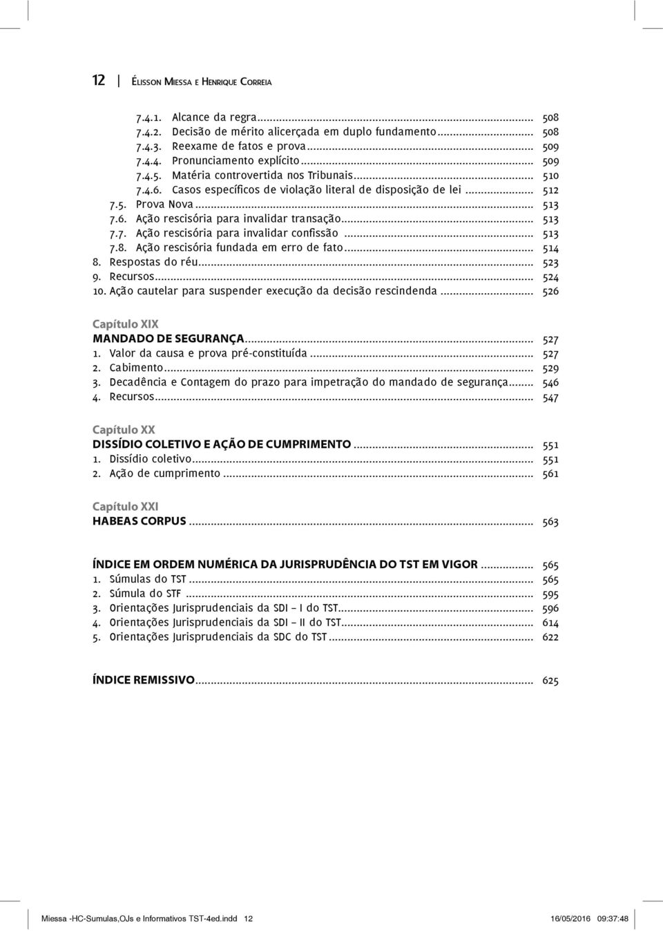 Respostas do réu... 523 9. Recursos... 524 10. Ação cautelar para suspender execução da decisão rescindenda... 526 Capítulo XIX MANDADO DE SEGURANÇA... 527 1. Valor da causa e prova pré-constituída.