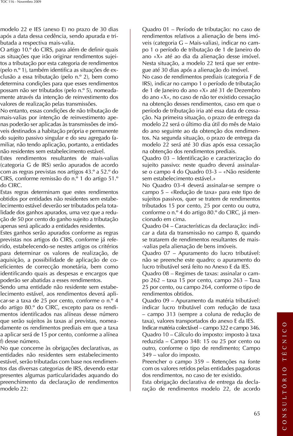 º 1), também identifica as situações de exclusão a essa tributação (pelo n.º 2), bem como determina condições para que esses rendimentos possam não ser tributados (pelo n.