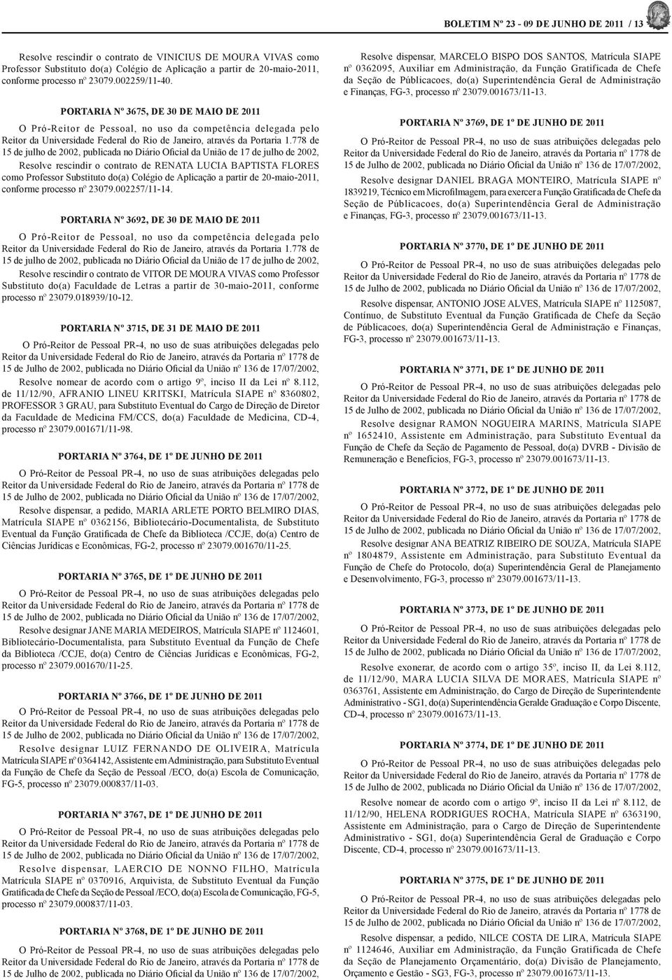 778 de 15 de julho de 2002, publicada no Diário Oficial da União de 17 de julho de 2002, Resolve rescindir o contrato de RENATA LUCIA BAPTISTA FLORES como Professor Substituto do(a) Colégio de