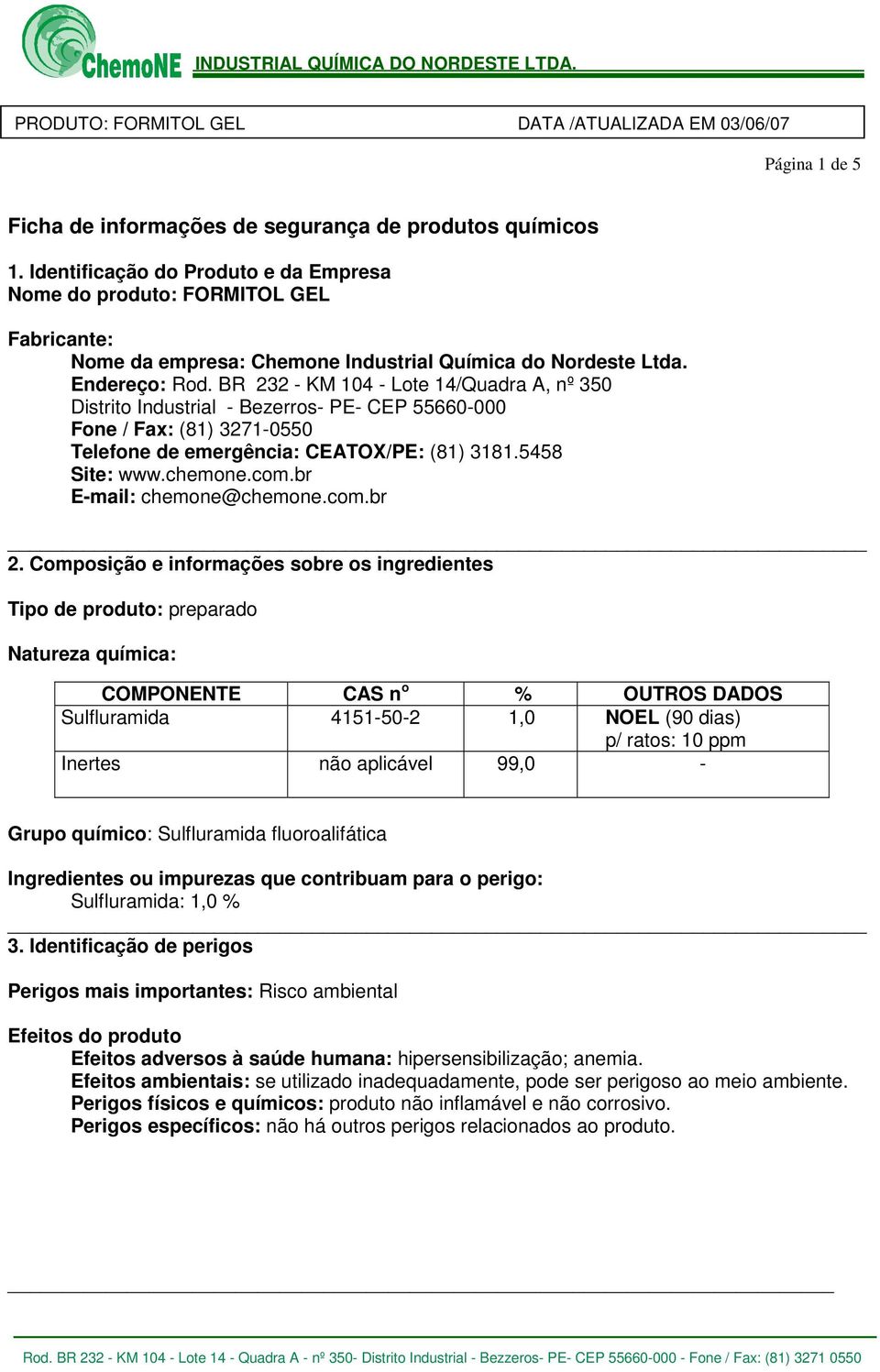 BR 232 - KM 104 - Lote 14/Quadra A, nº 350 Distrito Industrial - Bezerros- PE- CEP 55660-000 Fone / Fax: (81) 3271-0550 Telefone de emergência: CEATOX/PE: (81) 3181.5458 Site: www.chemone.com.