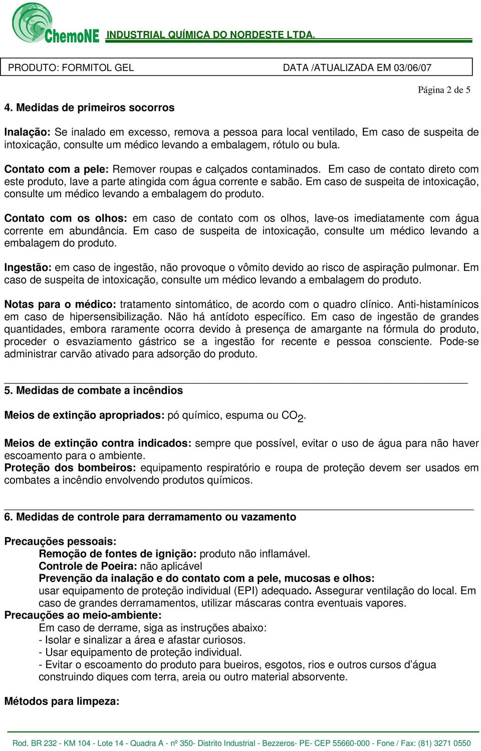 Em caso de suspeita de intoxicação, consulte um médico levando a embalagem do produto. Contato com os olhos: em caso de contato com os olhos, lave-os imediatamente com água corrente em abundância.