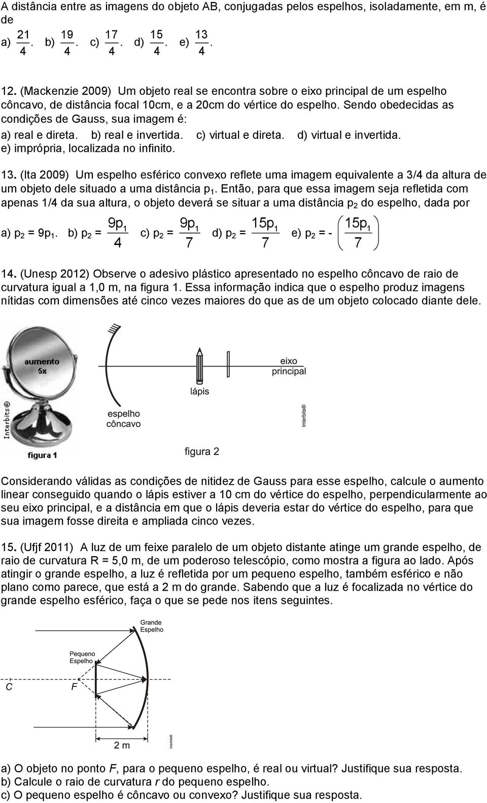 Sendo obedecidas as condições de Gauss, sua imagem é: a) real e direta. b) real e invertida. c) virtual e direta. d) virtual e invertida. e) imprópria, localizada no infinito. 3.