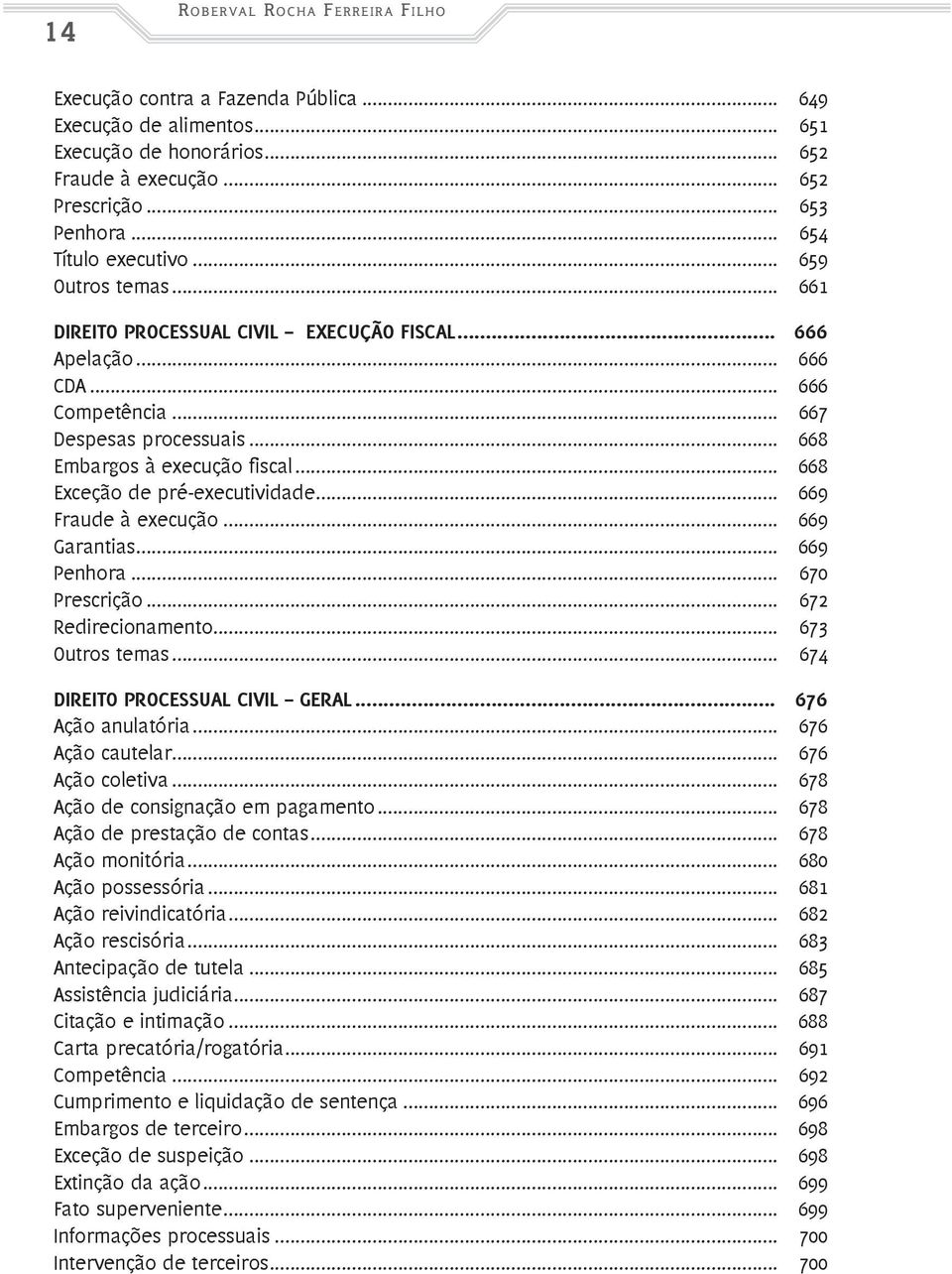 .. 668 Exceção de pré-executividade... 669 Fraude à execução... 669 Garantias... 669 Penhora... 670 Prescrição... 672 Redirecionamento... 673 Outros temas... 674 DIREITO PROCESSUAL CIVIL GERAL.