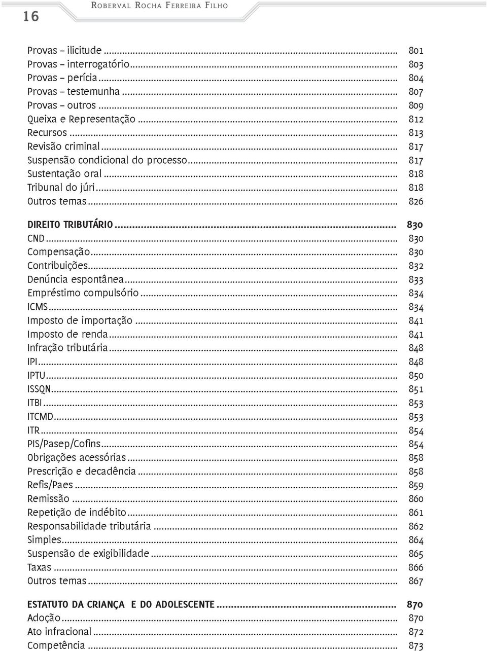 .. 830 Contribuições... 832 Denúncia espontânea... 833 Empréstimo compulsório... 834 ICMS... 834 Imposto de importação... 841 Imposto de renda... 841 Infração tributária... 848 IPI... 848 IPTU.