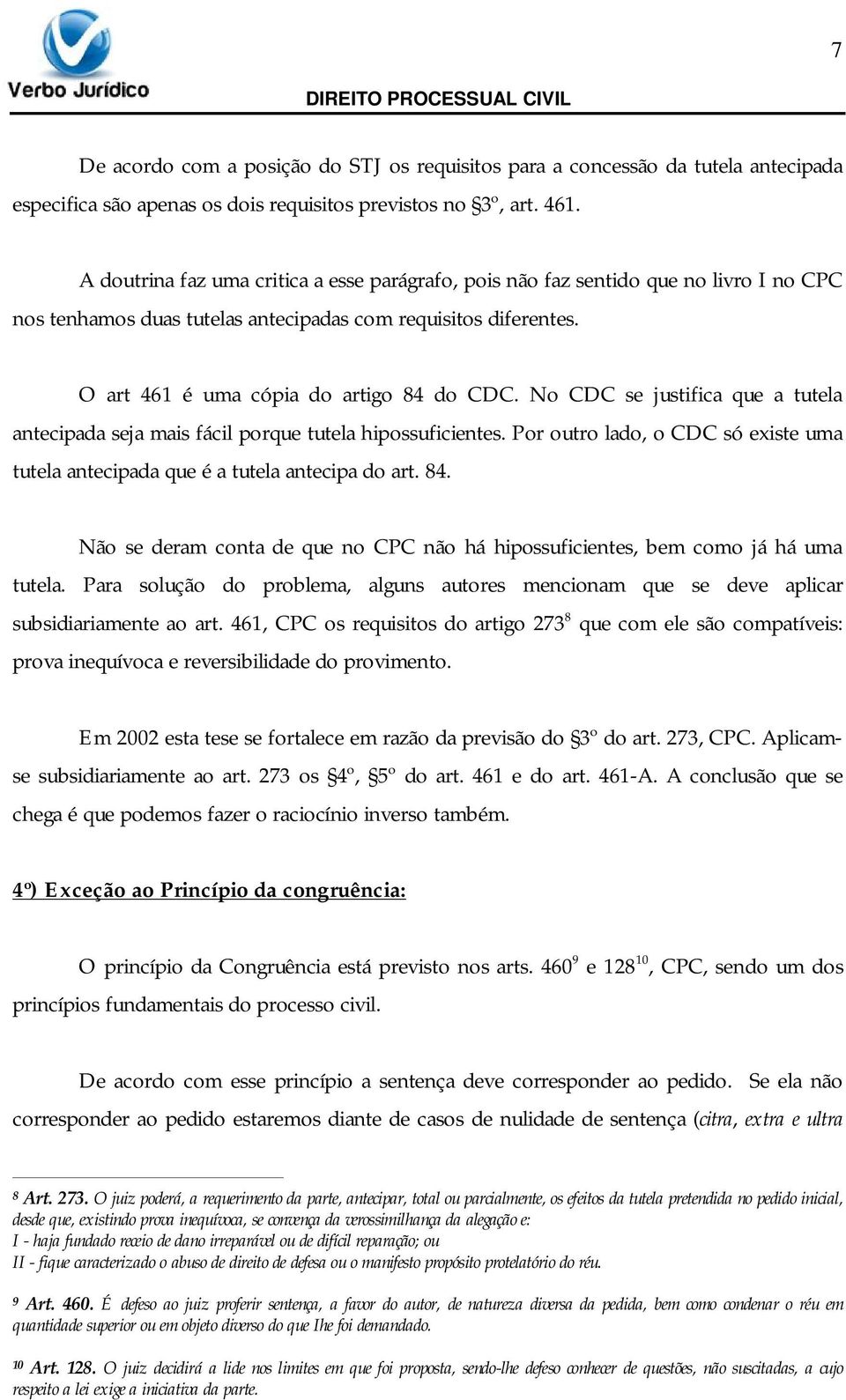 No CDC se justifica que a tutela antecipada seja mais fácil porque tutela hipossuficientes. Por outro lado, o CDC só existe uma tutela antecipada que é a tutela antecipa do art. 84.