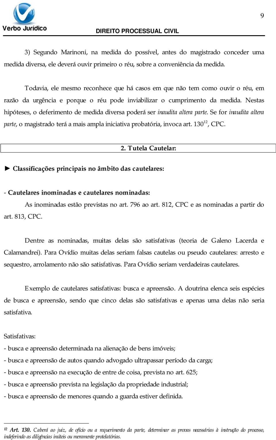 Nestas hipóteses, o deferimento de medida diversa poderá ser inaudita altera parte. Se for inaudita altera parte, o magistrado terá a mais ampla iniciativa probatória, invoca art. 130 12, CPC. 2.