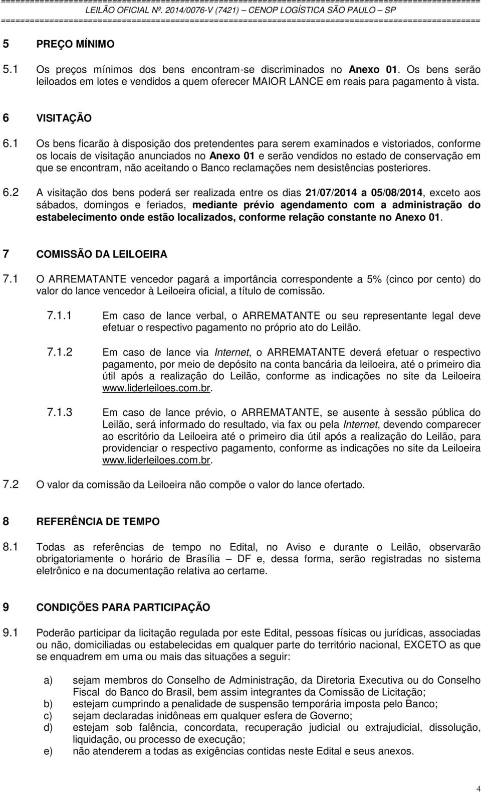 1 Os bens ficarão à disposição dos pretendentes para serem examinados e vistoriados, conforme os locais de visitação anunciados no Anexo 01 e serão vendidos no estado de conservação em que se