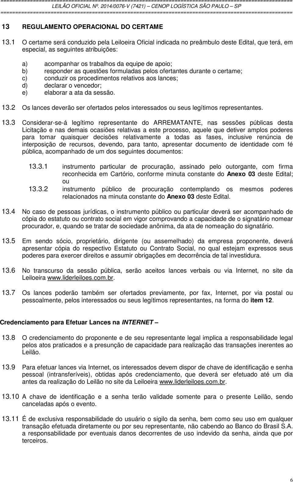 questões formuladas pelos ofertantes durante o certame; c) conduzir os procedimentos relativos aos lances; d) declarar o vencedor; e) elaborar a ata da sessão. 13.